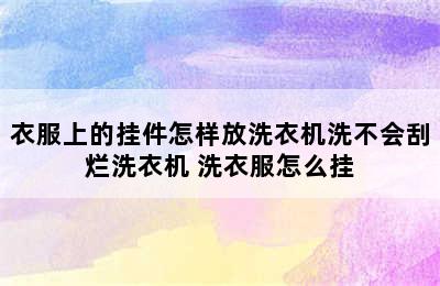 衣服上的挂件怎样放洗衣机洗不会刮烂洗衣机 洗衣服怎么挂